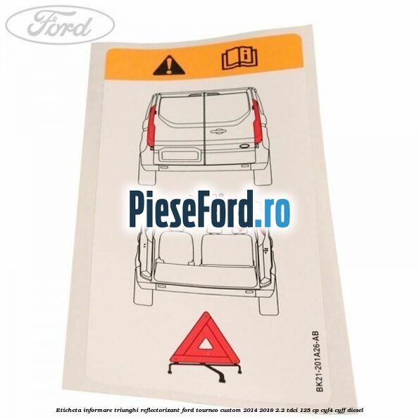 Eticheta informare triunghi reflectorizant Ford Tourneo Custom 2014-2018 2.2 TDCi 125 cp CYF4, CYFF diesel