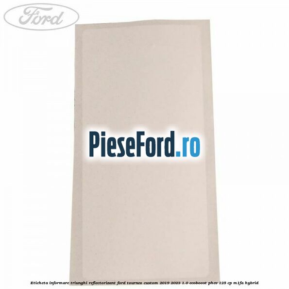 Eticheta informare triunghi reflectorizant Ford Tourneo Custom 2019-2023 1.0 EcoBoost PHEV 125 cp Eticheta informare triunghi reflectorizant Ford Tourneo Custom 2019-2023 1.0 EcoBoost PHEV 125 cp M1FA Hybrid