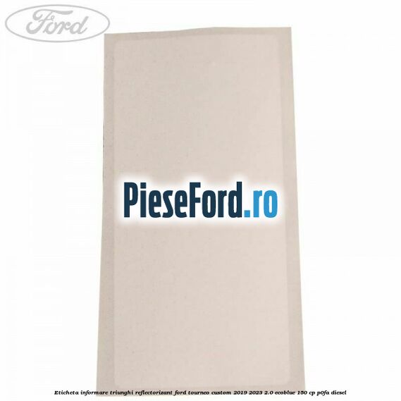 Eticheta informare triunghi reflectorizant Ford Tourneo Custom 2019-2023 2.0 EcoBlue 150 cp P0FA diesel