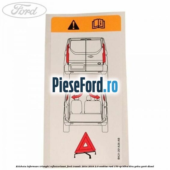 Eticheta informare triunghi reflectorizant Ford Transit 2014-2018 2.0 EcoBlue RWD 170 cp BLHA, BLRA, YNHA, YNR6 diesel