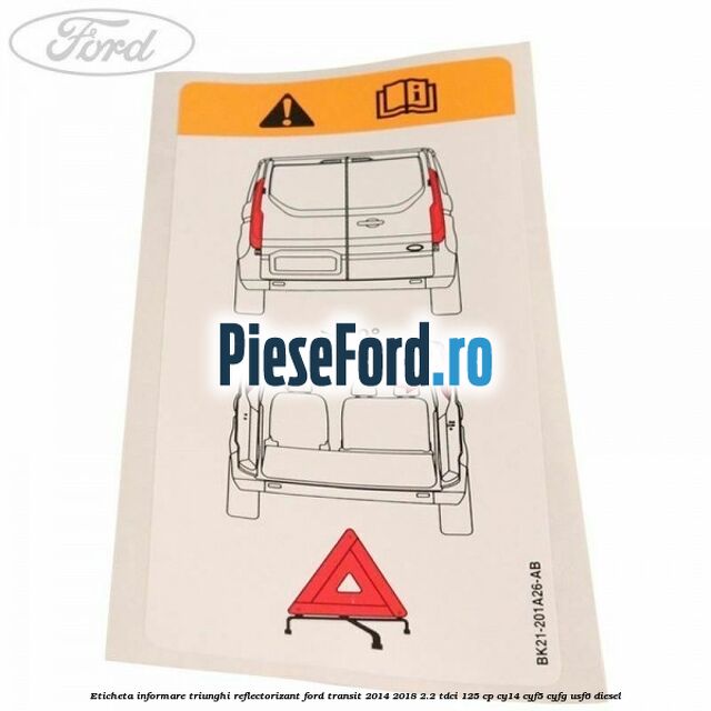 Eticheta informare triunghi reflectorizant Ford Transit 2014-2018 2.2 TDCi 125 cp CY14, CYF5, CYFG, USF6 diesel