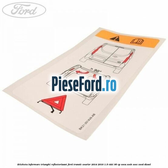 Eticheta informare triunghi reflectorizant Ford Transit Courier 2014-2018 1.5 TDCi 95 cp Eticheta informare triunghi reflectorizant Ford Transit Courier 2014-2018 1.5 TDCi 95 cp XVCA, XVCB, XVCC, XVCD diesel