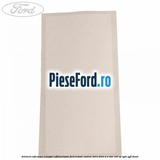 Eticheta informare triunghi reflectorizant Ford Transit Custom 2014-2018 2.2 TDCi 125 cp CYF4, CYFF diesel