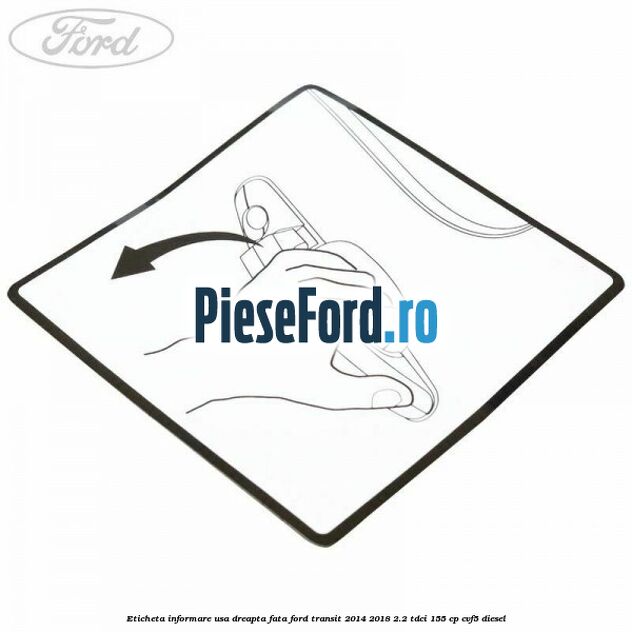 Eticheta informare usa dreapta fata Ford Transit 2014-2018 2.2 TDCi 155 cp CVF5 diesel