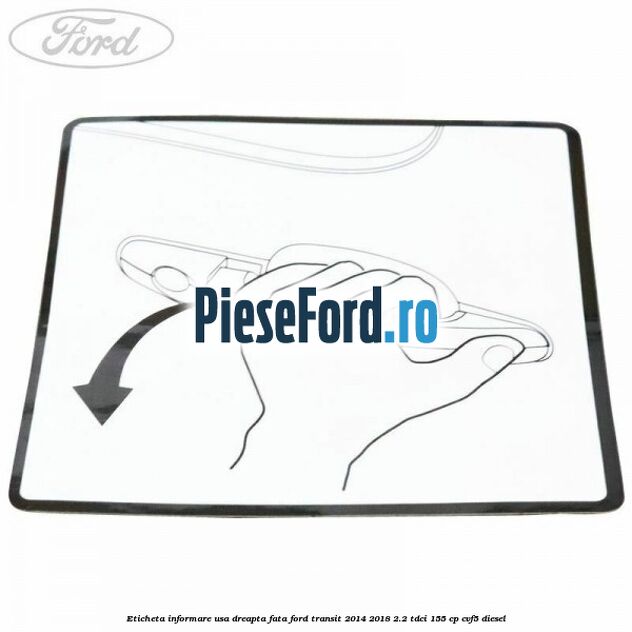 Eticheta informare usa dreapta fata Ford Transit 2014-2018 2.2 TDCi 155 cp CVF5 diesel