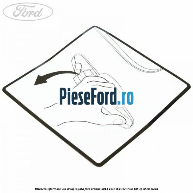 Eticheta informare usa dreapta fata Ford Transit 2014-2018 2.2 TDCi RWD 135 cp UHR5 diesel