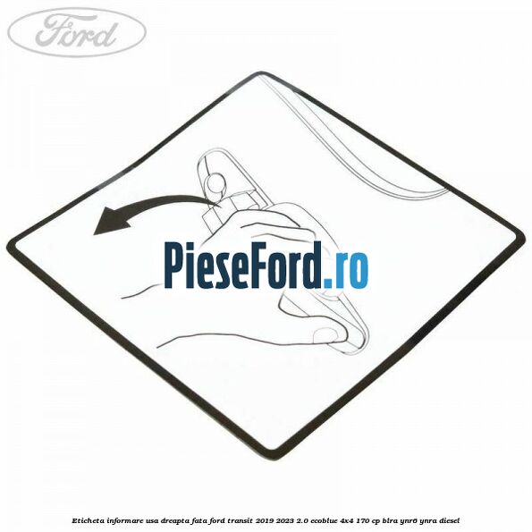 Eticheta informare usa dreapta fata Ford Transit 2019-2023 2.0 EcoBlue 4x4 170 cp BLRA, YNR6, YNRA diesel
