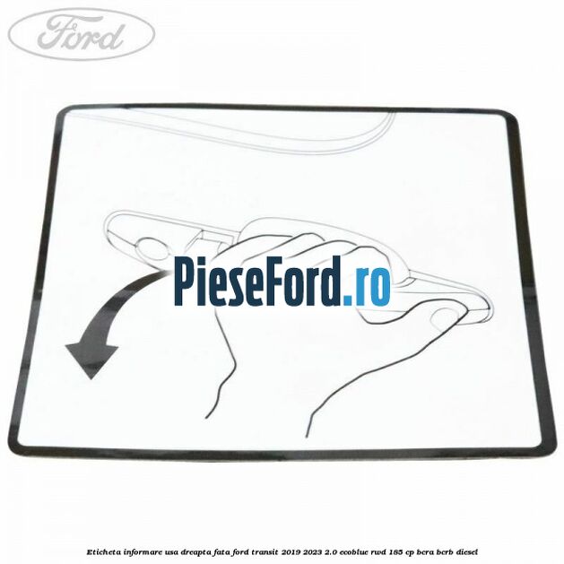 Eticheta informare usa dreapta fata Ford Transit 2019-2023 2.0 EcoBlue RWD 185 cp BCRA, BCRB diesel