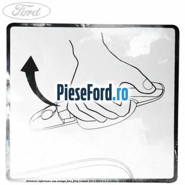 Eticheta informare usa stanga fata Ford Transit 2014-2018 2.0 EcoBlue RWD 105 cp BJRA, YLR6, YLRA diesel