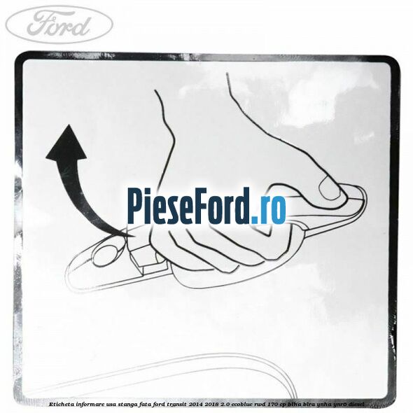 Eticheta informare usa stanga fata Ford Transit 2014-2018 2.0 EcoBlue RWD 170 cp BLHA, BLRA, YNHA, YNR6 diesel