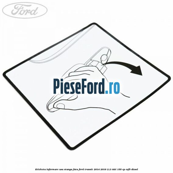 Eticheta informare usa stanga fata Ford Transit 2014-2018 2.2 TDCi 155 cp CVF5 diesel