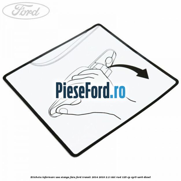 Eticheta informare usa stanga fata Ford Transit 2014-2018 2.2 TDCi RWD 125 cp CYR5, USR6 diesel