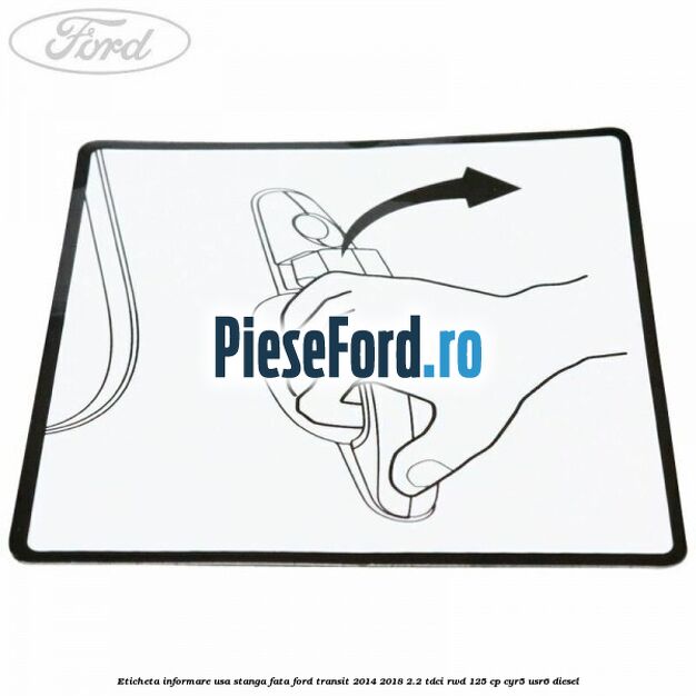 Eticheta informare usa stanga fata Ford Transit 2014-2018 2.2 TDCi RWD 125 cp CYR5, USR6 diesel