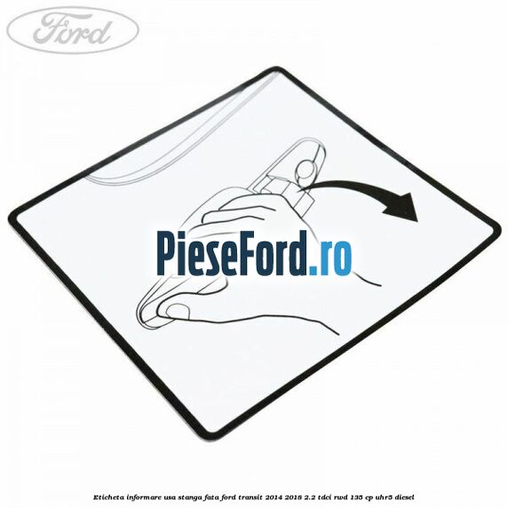 Eticheta informare usa stanga fata Ford Transit 2014-2018 2.2 TDCi RWD 135 cp UHR5 diesel
