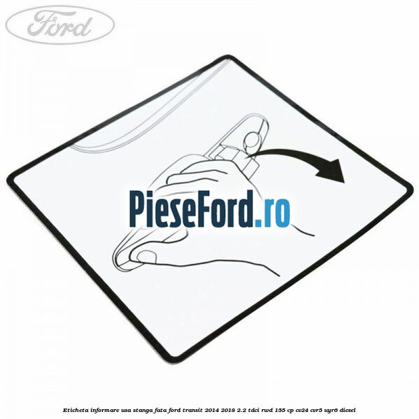 Eticheta informare usa stanga fata Ford Transit 2014-2018 2.2 TDCi RWD 155 cp CV24, CVR5, UYR6 diesel