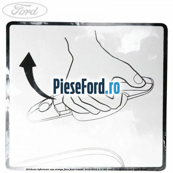 Eticheta informare usa stanga fata Ford Transit 2014-2018 2.2 TDCi RWD 155 cp CV24, CVR5, UYR6 diesel