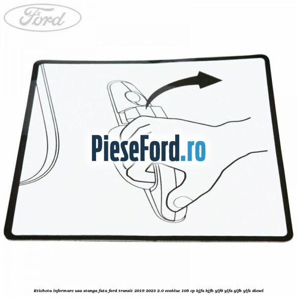 Eticheta informare usa stanga fata Ford Transit 2019-2023 2.0 EcoBlue 105 cp BJFA, BJFB, YLF6, YLFA, YLFB, YLFS diesel