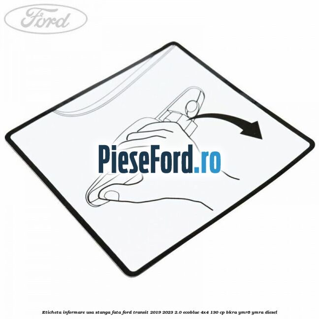 Eticheta informare usa stanga fata Ford Transit 2019-2023 2.0 EcoBlue 4x4 130 cp BKRA, YMR6, YMRA diesel