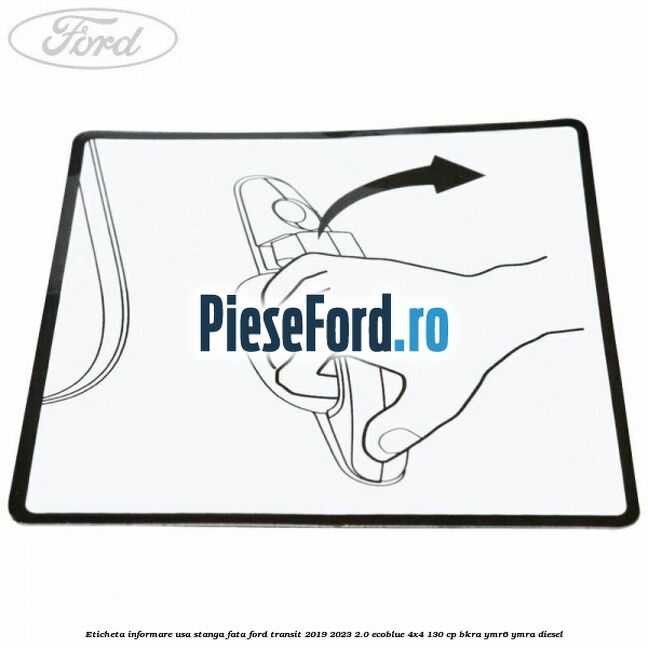 Eticheta informare usa stanga fata Ford Transit 2019-2023 2.0 EcoBlue 4x4 130 cp BKRA, YMR6, YMRA diesel