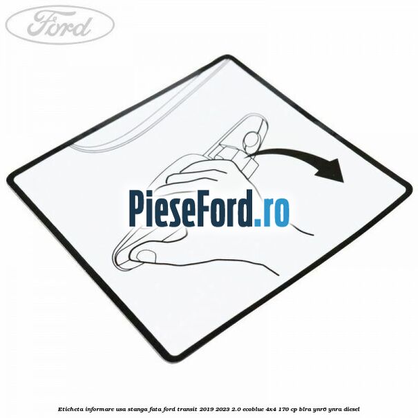 Eticheta informare usa stanga fata Ford Transit 2019-2023 2.0 EcoBlue 4x4 170 cp BLRA, YNR6, YNRA diesel