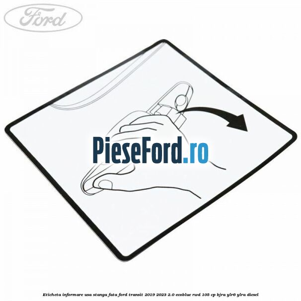 Eticheta informare usa stanga fata Ford Transit 2019-2023 2.0 EcoBlue RWD 105 cp BJRA, YLR6, YLRA diesel
