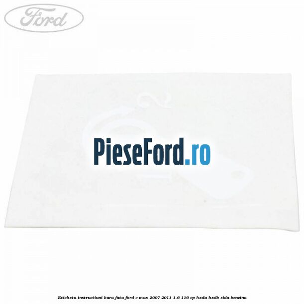 Eticheta instructiuni bara fata Ford C-Max 2007-2011 1.6 116 cp Eticheta instructiuni bara fata Ford C-Max 2007-2011 1.6 116 cp HXDA, HXDB, SIDA benzina