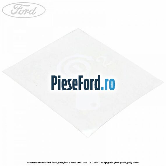 Eticheta instructiuni bara fata Ford C-Max 2007-2011 2.0 TDCi 136 cp Eticheta instructiuni bara fata Ford C-Max 2007-2011 2.0 TDCi 136 cp G6DA, G6DB, G6DD, G6DG diesel