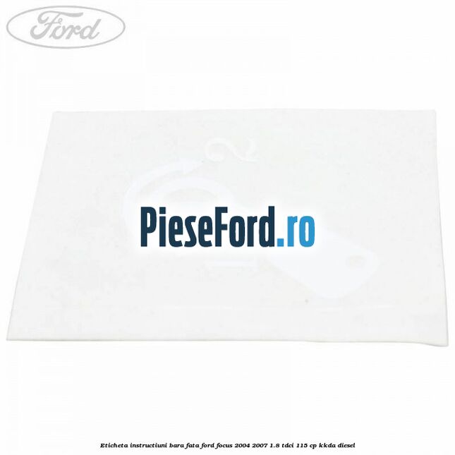 Eticheta instructiuni bara fata Ford Focus 2004-2007 1.8 TDCi 115 cp KKDA diesel