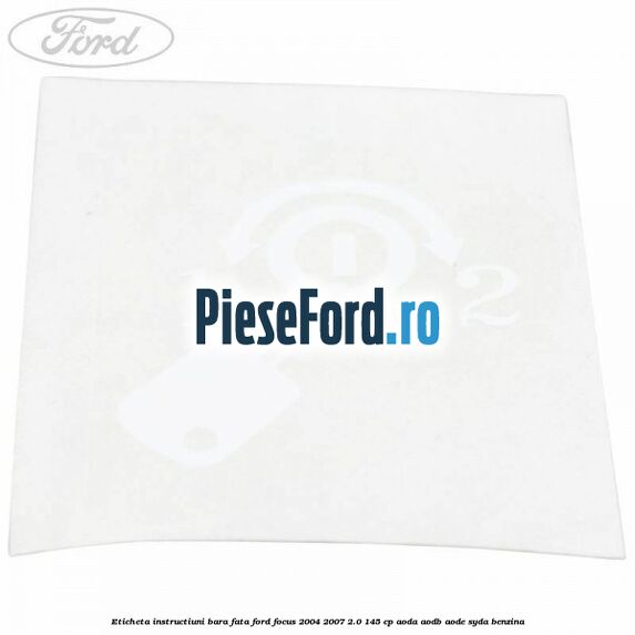 Eticheta instructiuni bara fata Ford Focus 2004-2007 2.0 145 cp AODA, AODB, AODE, SYDA benzina