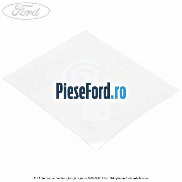 Eticheta instructiuni bara fata Ford Focus 2008-2011 1.6 Ti 115 cp Eticheta instructiuni bara fata Ford Focus 2008-2011 1.6 Ti 115 cp HXDA, HXDB, SIDA benzina