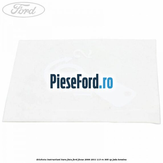 Eticheta instructiuni bara fata Ford Focus 2008-2011 2.5 RS 305 cp JZDA benzina