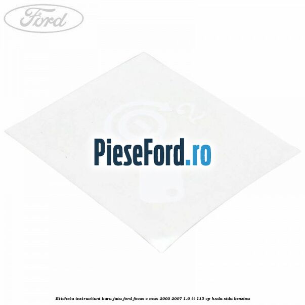 Eticheta instructiuni bara fata Ford Focus C-Max 2003-2007 1.6 Ti 115 cp Eticheta instructiuni bara fata Ford Focus C-Max 2003-2007 1.6 Ti 115 cp HXDA, SIDA benzina