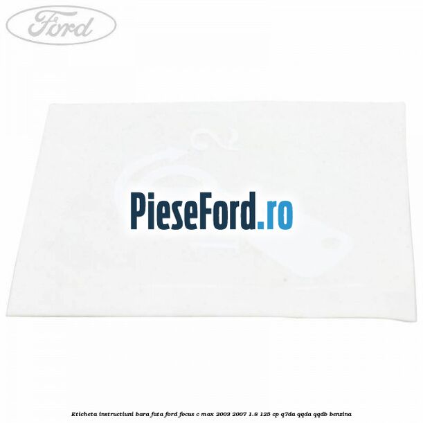 Eticheta instructiuni bara fata Ford Focus C-Max 2003-2007 1.8 125 cp Q7DA, QQDA, QQDB benzina