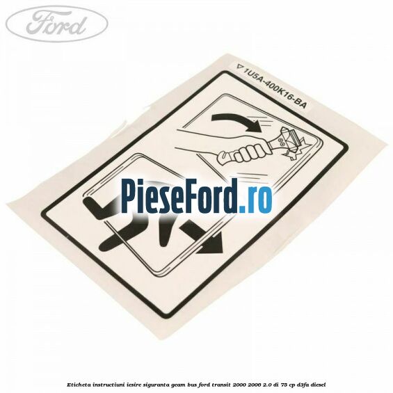 Eticheta instructiuni iesire siguranta geam BUS Ford Transit 2000-2006 2.0 DI 75 cp Eticheta instructiuni iesire siguranta geam BUS Ford Transit 2000-2006 2.0 DI 75 cp D3FA diesel
