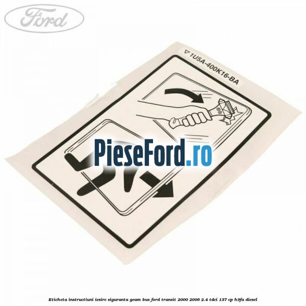 Eticheta instructiuni iesire siguranta geam BUS Ford Transit 2000-2006 2.4 TDCi 137 cp H9FA diesel