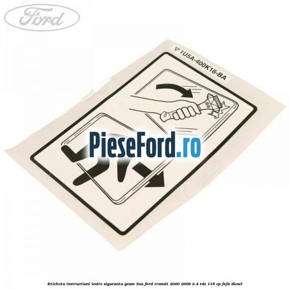 Eticheta instructiuni iesire siguranta geam BUS Ford Transit 2000-2006 2.4 TDE 115 cp FXFA diesel