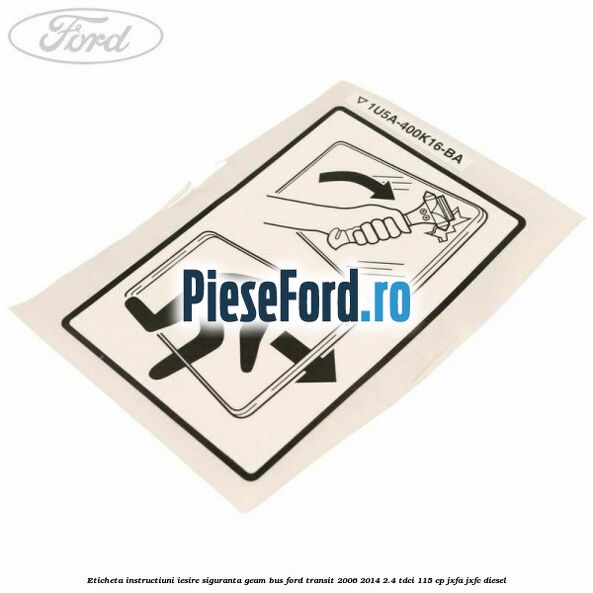 Eticheta instructiuni iesire siguranta geam BUS Ford Transit 2006-2014 2.4 TDCi 115 cp JXFA, JXFC diesel