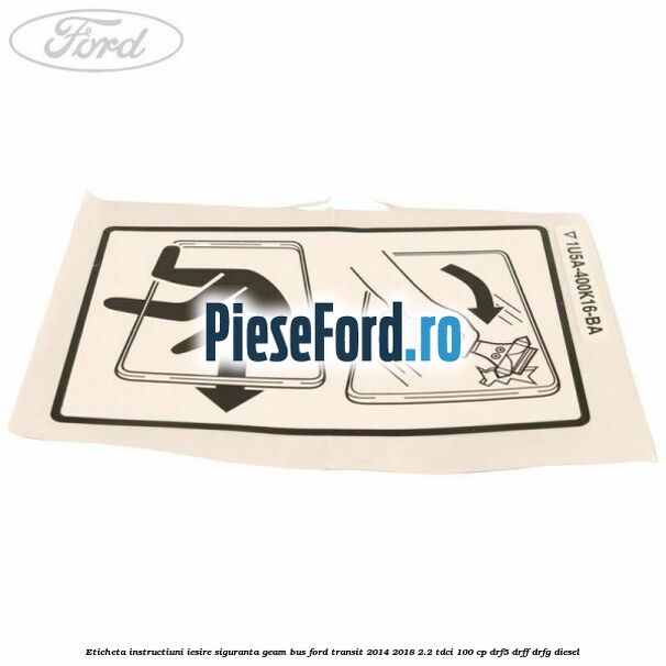 Eticheta instructiuni iesire siguranta geam BUS Ford Transit 2014-2018 2.2 TDCi 100 cp DRF5, DRFF, DRFG diesel