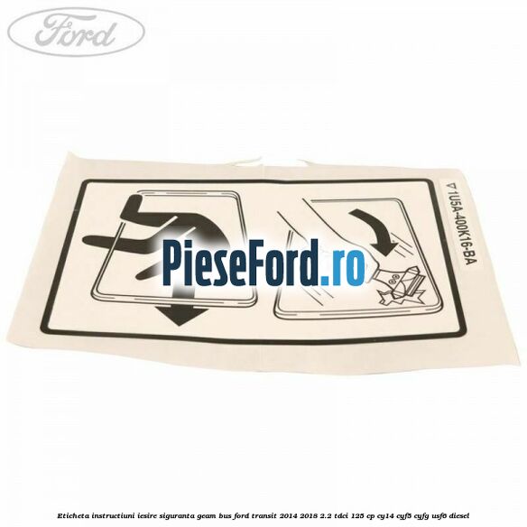 Eticheta instructiuni iesire siguranta geam BUS Ford Transit 2014-2018 2.2 TDCi 125 cp CY14, CYF5, CYFG, USF6 diesel