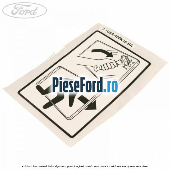 Eticheta instructiuni iesire siguranta geam BUS Ford Transit 2014-2018 2.2 TDCi 4x4 155 cp CV24, CVR5 diesel