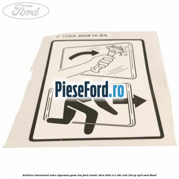 Eticheta instructiuni iesire siguranta geam BUS Ford Transit 2014-2018 2.2 TDCi RWD 125 cp CYR5, USR6 diesel