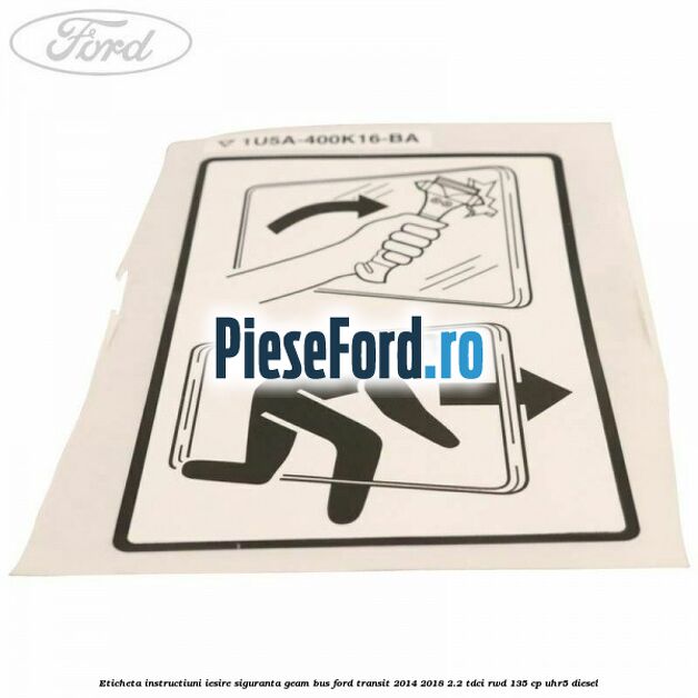 Eticheta instructiuni iesire siguranta geam BUS Ford Transit 2014-2018 2.2 TDCi RWD 135 cp UHR5 diesel