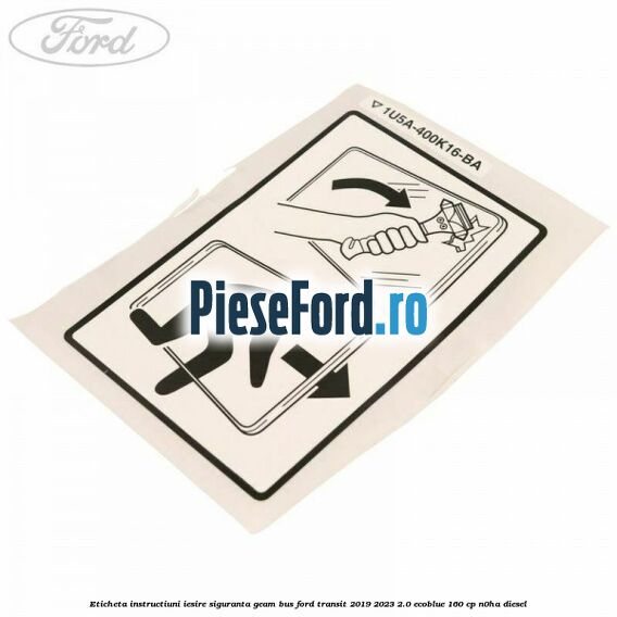 Eticheta instructiuni iesire siguranta geam BUS Ford Transit 2019-2023 2.0 EcoBlue 160 cp
