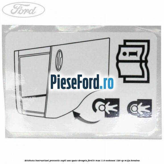 Eticheta instructiuni protectie copii usa spate dreapta Ford B-Max 1.0 EcoBoost 120 cp M1JA benzina