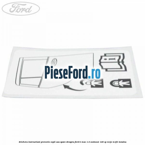 Eticheta instructiuni protectie copii usa spate dreapta Ford B-Max 1.0 EcoBoost 125 cp M1JE, M1JH benzina