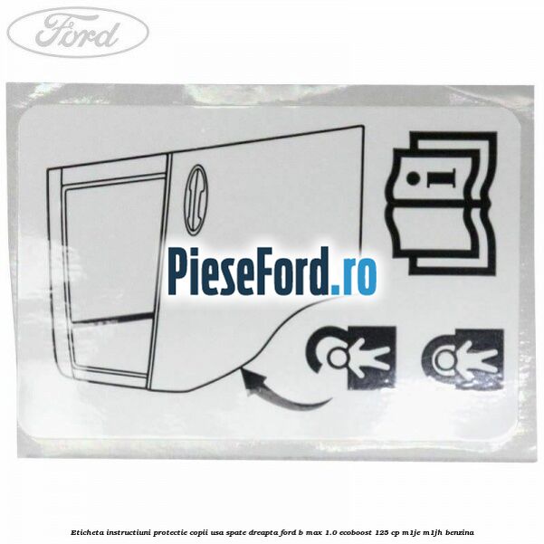 Eticheta instructiuni protectie copii usa spate dreapta Ford B-Max 1.0 EcoBoost 125 cp M1JE, M1JH benzina