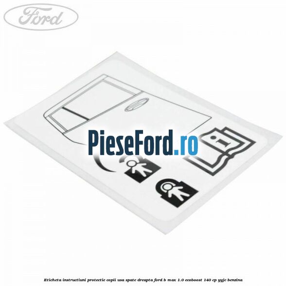 Eticheta instructiuni protectie copii usa spate dreapta Ford B-Max 1.0 EcoBoost 140 cp YYJC benzina