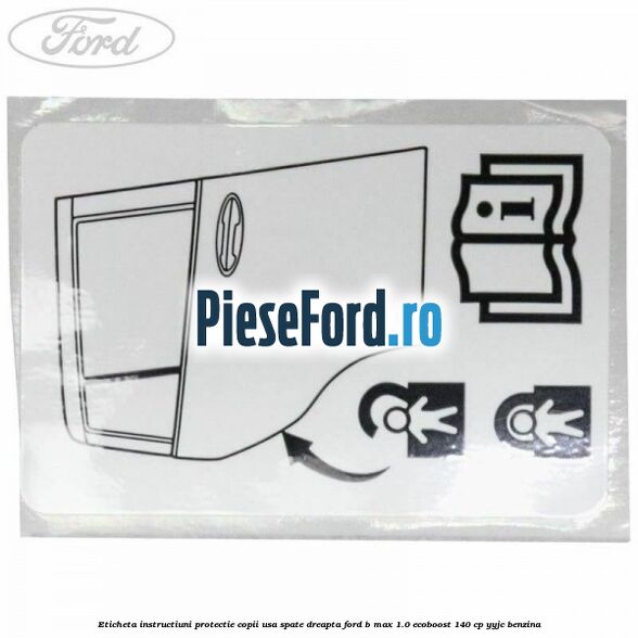 Eticheta instructiuni protectie copii usa spate dreapta Ford B-Max 1.0 EcoBoost 140 cp YYJC benzina