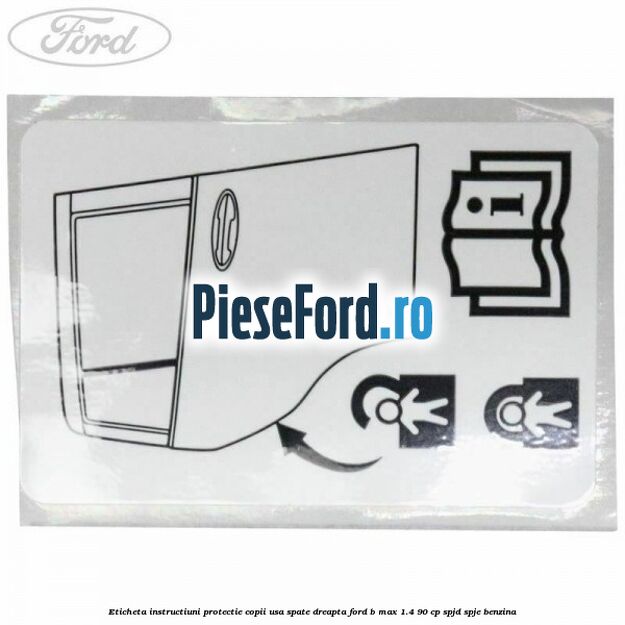 Eticheta instructiuni protectie copii usa spate dreapta Ford B-Max 1.4 90 cp SPJD, SPJE benzina