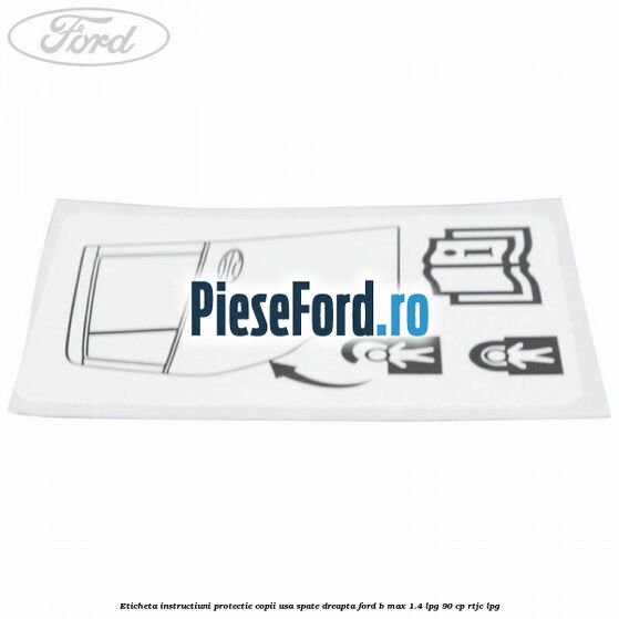 Eticheta instructiuni protectie copii usa spate dreapta Ford B-Max 1.4 LPG 90 cp RTJC LPG